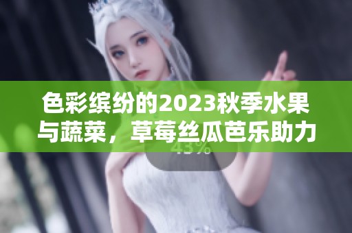 色彩缤纷的2023秋季水果与蔬菜，草莓丝瓜芭乐助力健康生活