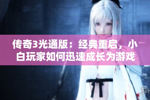 传奇3光通版：经典重启，小白玩家如何迅速成长为游戏高手