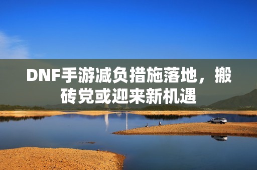 DNF手游减负措施落地，搬砖党或迎来新机遇
