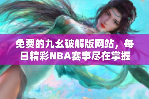 免费的九幺破解版网站，每日精彩NBA赛事尽在掌握