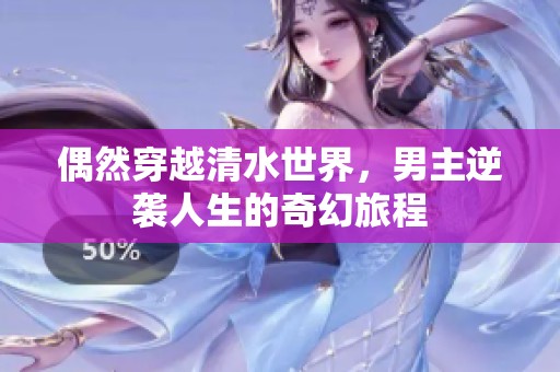 偶然穿越清水世界，男主逆袭人生的奇幻旅程