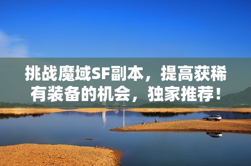 挑战魔域SF副本，提高获稀有装备的机会，独家推荐！