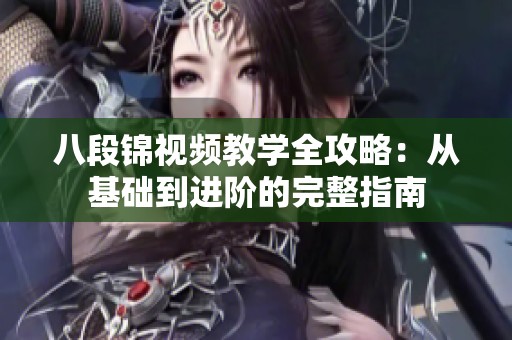 八段锦视频教学全攻略：从基础到进阶的完整指南