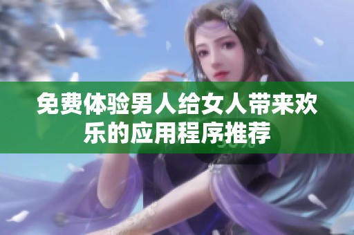 免费体验男人给女人带来欢乐的应用程序推荐