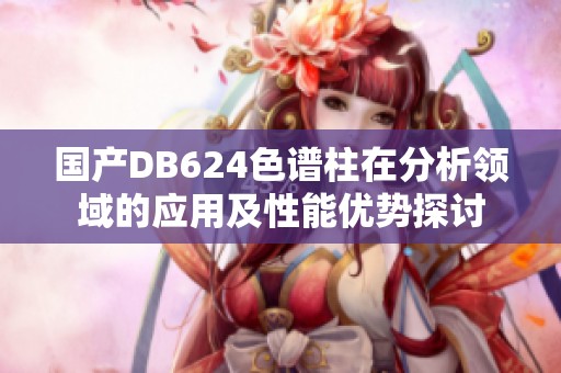 国产DB624色谱柱在分析领域的应用及性能优势探讨