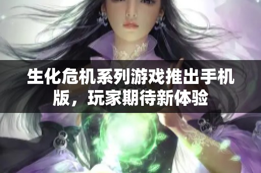 生化危机系列游戏推出手机版，玩家期待新体验