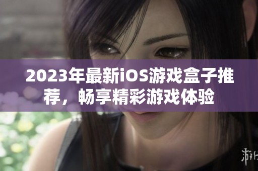 2023年最新iOS游戏盒子推荐，畅享精彩游戏体验