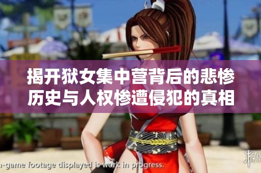 揭开狱女集中营背后的悲惨历史与人权惨遭侵犯的真相