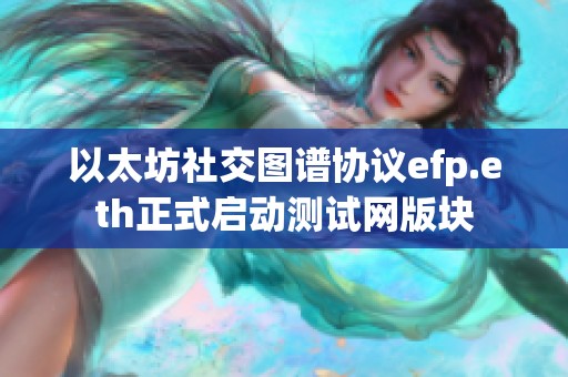 以太坊社交图谱协议efp.eth正式启动测试网版块