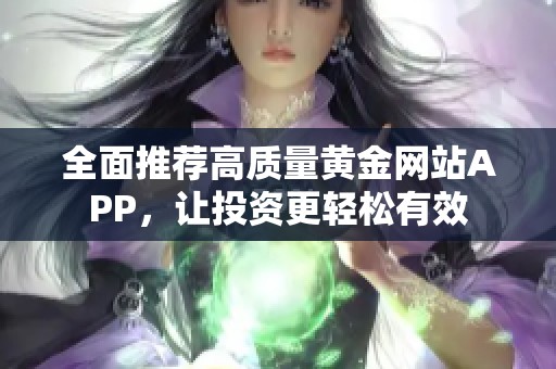 全面推荐高质量黄金网站APP，让投资更轻松有效