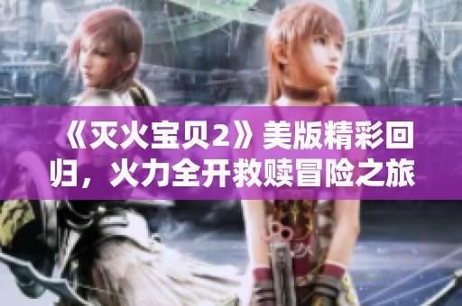 《灭火宝贝2》美版精彩回归，火力全开救赎冒险之旅
