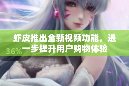 虾皮推出全新视频功能，进一步提升用户购物体验
