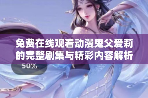 免费在线观看动漫鬼父爱莉的完整剧集与精彩内容解析