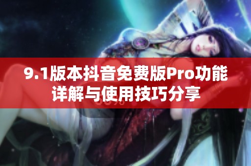 9.1版本抖音免费版Pro功能详解与使用技巧分享