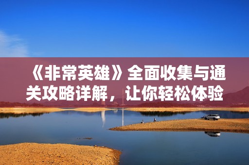 《非常英雄》全面收集与通关攻略详解，让你轻松体验游戏乐趣