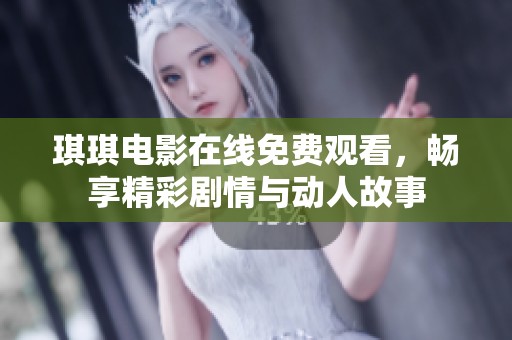 琪琪电影在线免费观看，畅享精彩剧情与动人故事