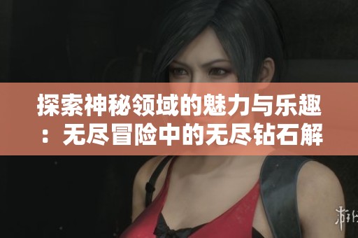 探索神秘领域的魅力与乐趣：无尽冒险中的无尽钻石解析