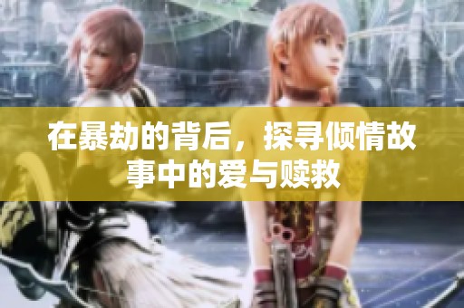 在暴劫的背后，探寻倾情故事中的爱与赎救