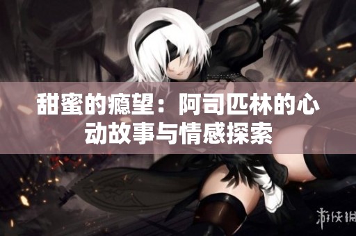 甜蜜的瘾望：阿司匹林的心动故事与情感探索