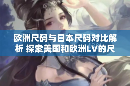 欧洲尺码与日本尺码对比解析 探索美国和欧洲LV的尺寸差异