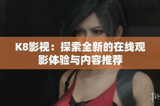 K8影视：探索全新的在线观影体验与内容推荐