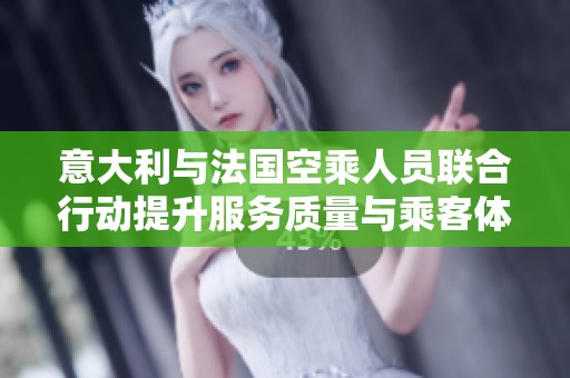 意大利与法国空乘人员联合行动提升服务质量与乘客体验