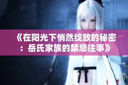 《在阳光下悄然绽放的秘密：岳氏家族的禁忌往事》