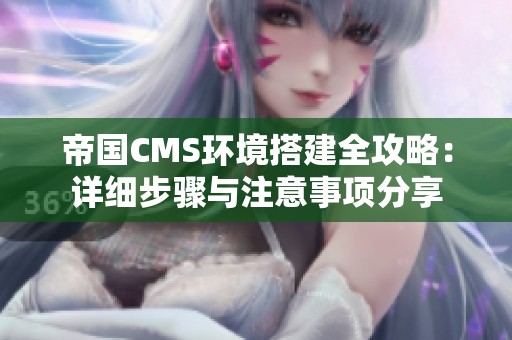 帝国CMS环境搭建全攻略：详细步骤与注意事项分享
