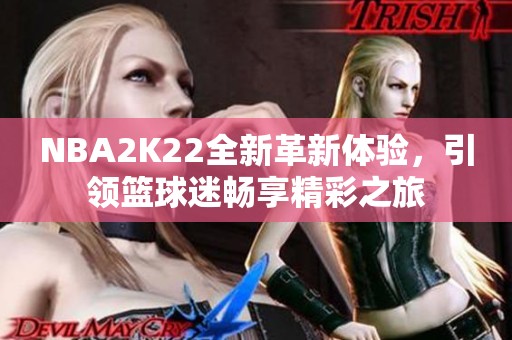 NBA2K22全新革新体验，引领篮球迷畅享精彩之旅