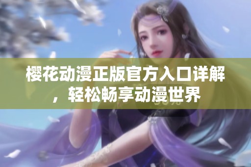 樱花动漫正版官方入口详解，轻松畅享动漫世界