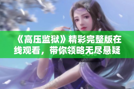 《高压监狱》精彩完整版在线观看，带你领略无尽悬疑与精彩剧情