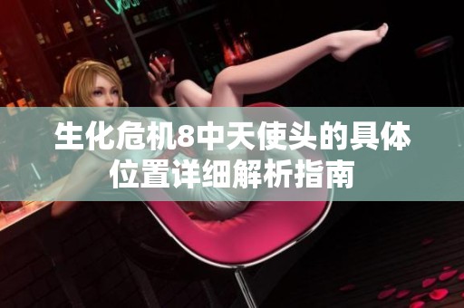 生化危机8中天使头的具体位置详细解析指南