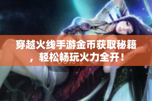 穿越火线手游金币获取秘籍，轻松畅玩火力全开！