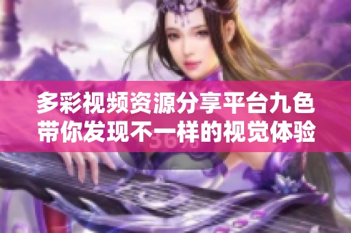 多彩视频资源分享平台九色带你发现不一样的视觉体验