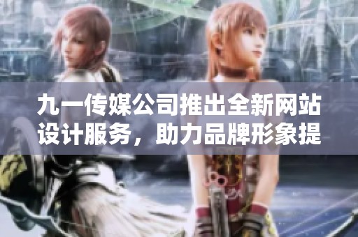 九一传媒公司推出全新网站设计服务，助力品牌形象提升
