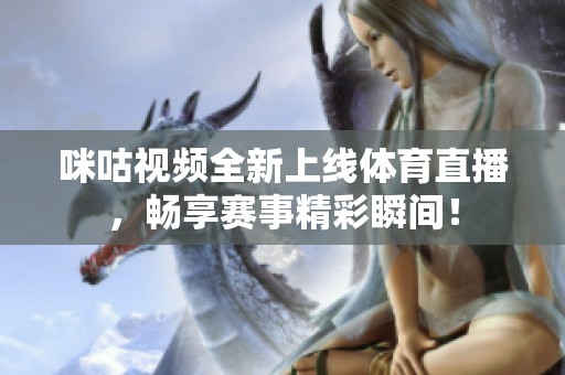 咪咕视频全新上线体育直播，畅享赛事精彩瞬间！