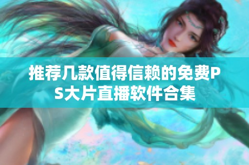 推荐几款值得信赖的免费PS大片直播软件合集