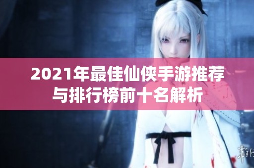 2021年最佳仙侠手游推荐与排行榜前十名解析