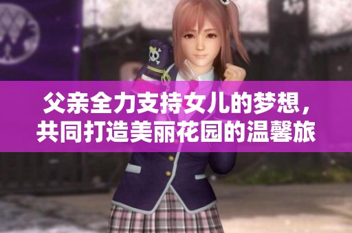 父亲全力支持女儿的梦想，共同打造美丽花园的温馨旅程