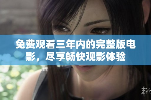 免费观看三年内的完整版电影，尽享畅快观影体验