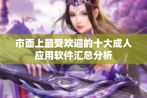 市面上最受欢迎的十大成人应用软件汇总分析