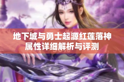 地下城与勇士起源红莲落神属性详细解析与评测
