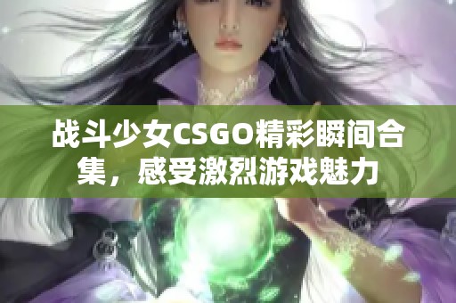 战斗少女CSGO精彩瞬间合集，感受激烈游戏魅力