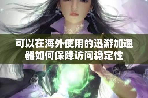 可以在海外使用的迅游加速器如何保障访问稳定性