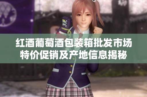 红酒葡萄酒包装箱批发市场特价促销及产地信息揭秘