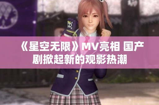 《星空无限》MV亮相 国产剧掀起新的观影热潮