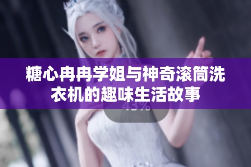 糖心冉冉学姐与神奇滚筒洗衣机的趣味生活故事