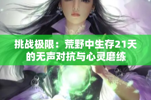 挑战极限：荒野中生存21天的无声对抗与心灵磨练