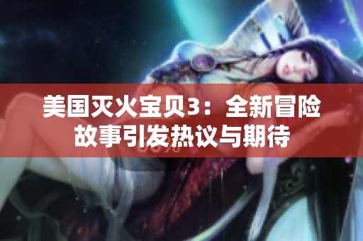 美国灭火宝贝3：全新冒险故事引发热议与期待