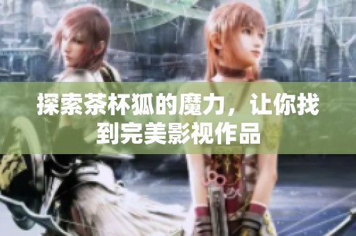 探索茶杯狐的魔力，让你找到完美影视作品